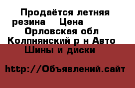 Продаётся летняя резина. › Цена ­ 7 000 - Орловская обл., Колпнянский р-н Авто » Шины и диски   